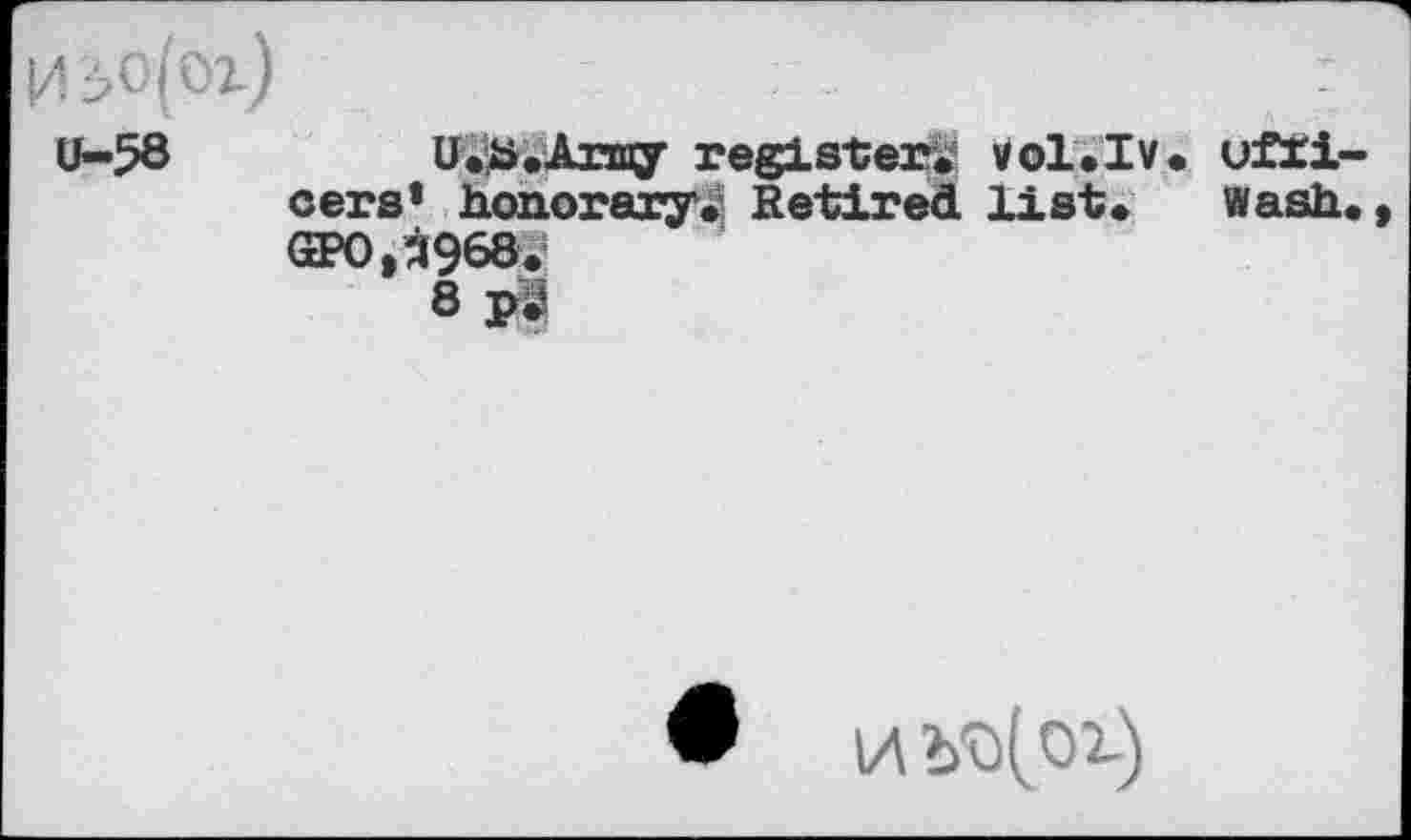 ﻿02>o(oi)	:
U-58	U.b.Army register, vol.lv. ufti-
cers* honorary. Retired list. wash., GPO,^968.!
8
• IZ b'O(Oi-)